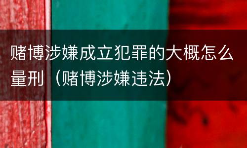 赌博涉嫌成立犯罪的大概怎么量刑（赌博涉嫌违法）