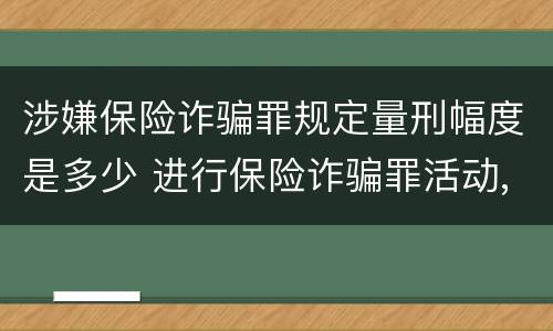 涉嫌保险诈骗罪规定量刑幅度是多少 进行保险诈骗罪活动,涉嫌