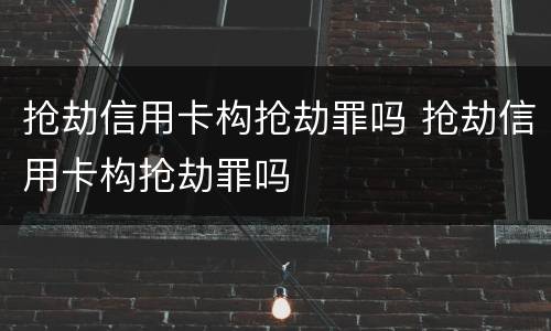 抢劫信用卡构抢劫罪吗 抢劫信用卡构抢劫罪吗