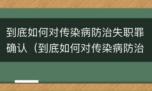 到底如何对传染病防治失职罪确认（到底如何对传染病防治失职罪确认呢）