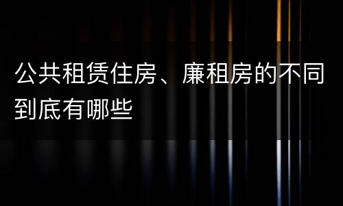 公共租赁住房、廉租房的不同到底有哪些