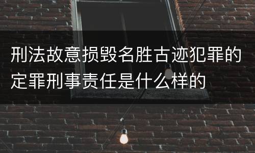 刑法故意损毁名胜古迹犯罪的定罪刑事责任是什么样的