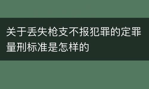 关于丢失枪支不报犯罪的定罪量刑标准是怎样的