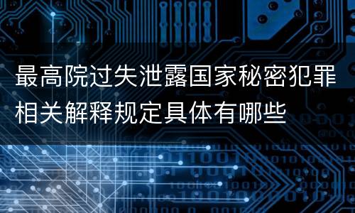 最高院过失泄露国家秘密犯罪相关解释规定具体有哪些
