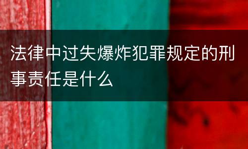 法律中过失爆炸犯罪规定的刑事责任是什么