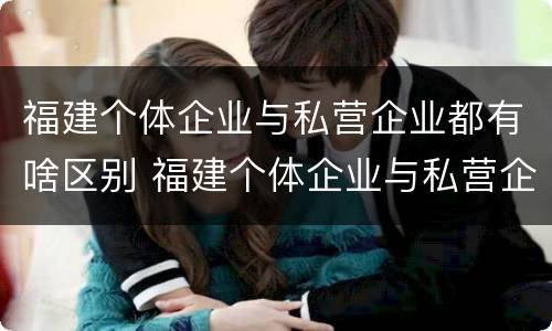 福建个体企业与私营企业都有啥区别 福建个体企业与私营企业都有啥区别呢