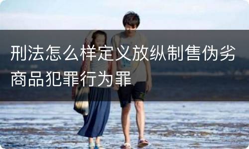 刑法怎么样定义放纵制售伪劣商品犯罪行为罪