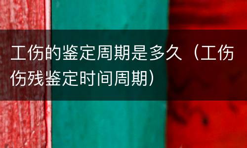 工伤的鉴定周期是多久（工伤伤残鉴定时间周期）