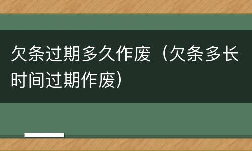 欠条过期多久作废（欠条多长时间过期作废）