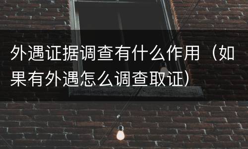 外遇证据调查有什么作用（如果有外遇怎么调查取证）