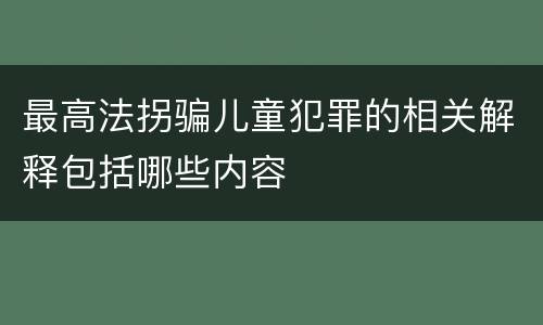 最高法拐骗儿童犯罪的相关解释包括哪些内容