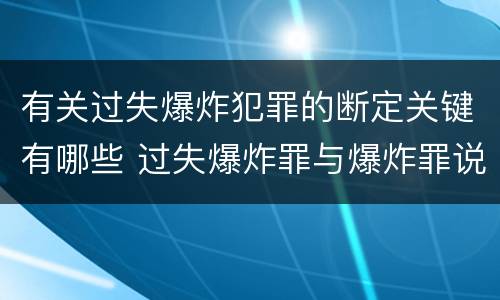 有关过失爆炸犯罪的断定关键有哪些 过失爆炸罪与爆炸罪说法错误的是
