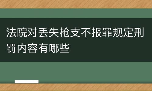 法院对丢失枪支不报罪规定刑罚内容有哪些