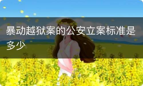 暴动越狱案的公安立案标准是多少