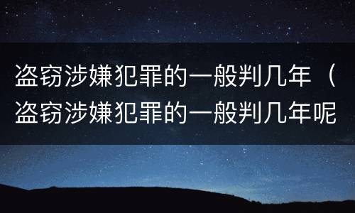 盗窃涉嫌犯罪的一般判几年（盗窃涉嫌犯罪的一般判几年呢）