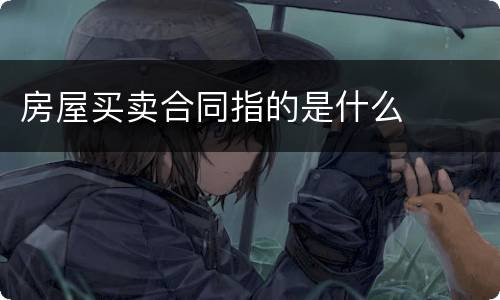 房屋买卖合同指的是什么