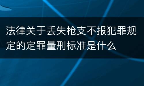 法律关于丢失枪支不报犯罪规定的定罪量刑标准是什么