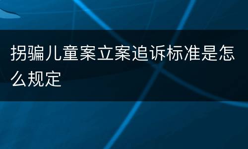 拐骗儿童案立案追诉标准是怎么规定