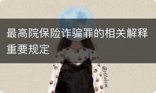 最高院保险诈骗罪的相关解释重要规定