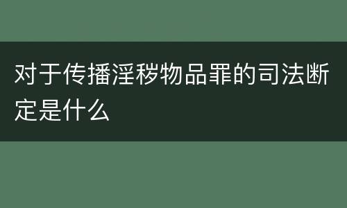对于传播淫秽物品罪的司法断定是什么