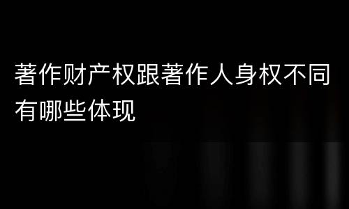 著作财产权跟著作人身权不同有哪些体现