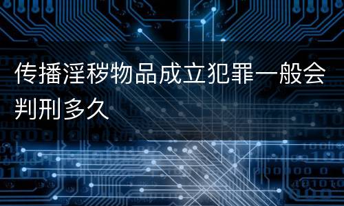 传播淫秽物品成立犯罪一般会判刑多久