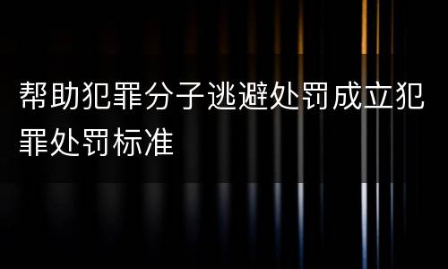 帮助犯罪分子逃避处罚成立犯罪处罚标准