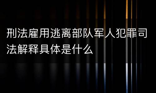 刑法雇用逃离部队军人犯罪司法解释具体是什么