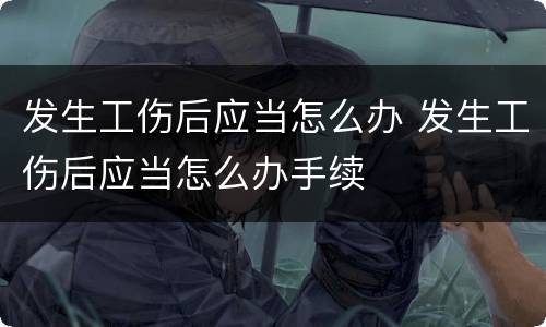 发生工伤后应当怎么办 发生工伤后应当怎么办手续