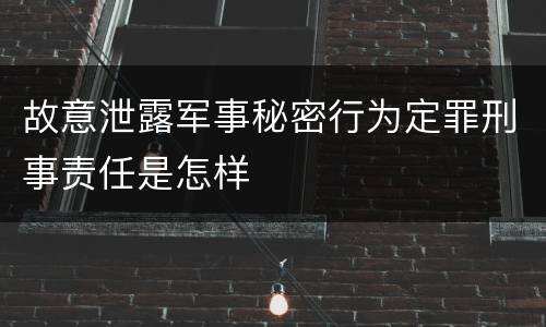 故意泄露军事秘密行为定罪刑事责任是怎样