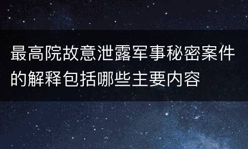 最高院故意泄露军事秘密案件的解释包括哪些主要内容