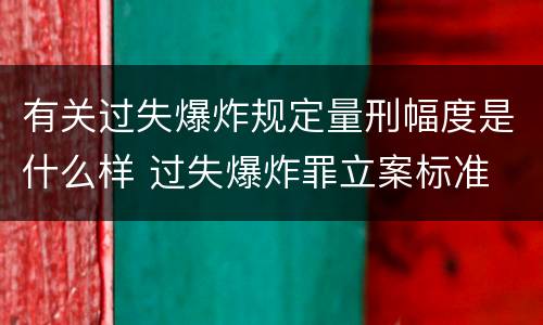 有关过失爆炸规定量刑幅度是什么样 过失爆炸罪立案标准