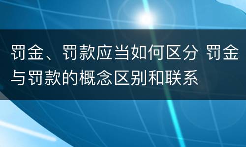 罚金、罚款应当如何区分 罚金与罚款的概念区别和联系