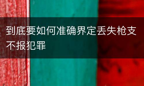 到底要如何准确界定丢失枪支不报犯罪