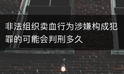 非法组织卖血行为涉嫌构成犯罪的可能会判刑多久