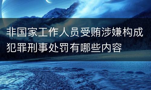 非国家工作人员受贿涉嫌构成犯罪刑事处罚有哪些内容