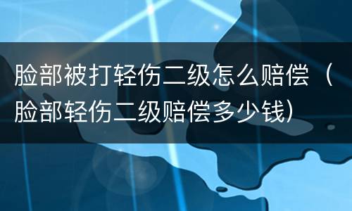 脸部被打轻伤二级怎么赔偿（脸部轻伤二级赔偿多少钱）