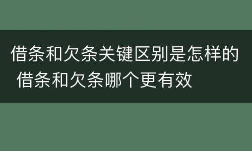 借条和欠条关键区别是怎样的 借条和欠条哪个更有效