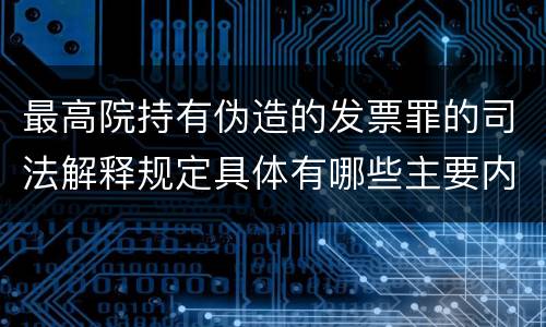 最高院持有伪造的发票罪的司法解释规定具体有哪些主要内容