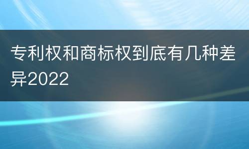 专利权和商标权到底有几种差异2022