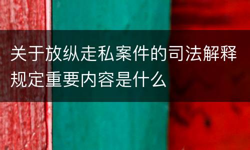 关于放纵走私案件的司法解释规定重要内容是什么