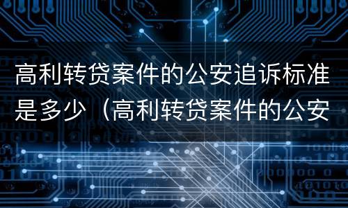 高利转贷案件的公安追诉标准是多少（高利转贷案件的公安追诉标准是多少天）