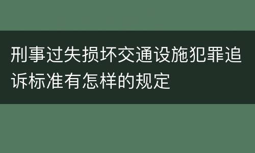 刑事过失损坏交通设施犯罪追诉标准有怎样的规定