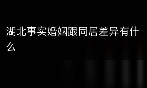 湖北事实婚姻跟同居差异有什么