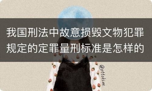 我国刑法中故意损毁文物犯罪规定的定罪量刑标准是怎样的