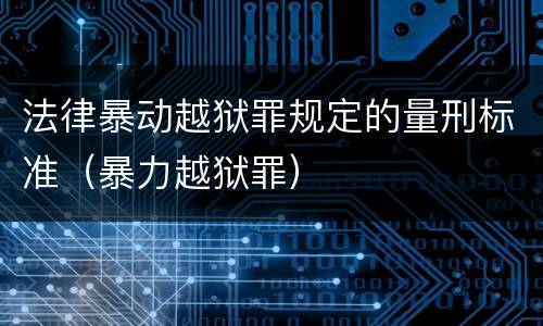 法律暴动越狱罪规定的量刑标准（暴力越狱罪）