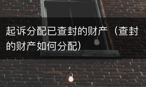 起诉分配已查封的财产（查封的财产如何分配）