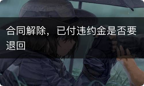 合同解除，已付违约金是否要退回
