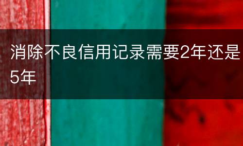 消除不良信用记录需要2年还是5年