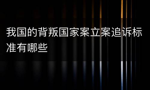 我国的背叛国家案立案追诉标准有哪些